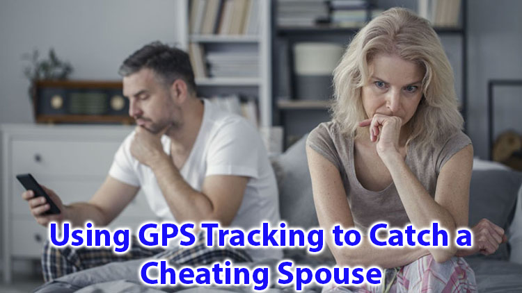 Using GPS Tracking to catch a cheating spouse