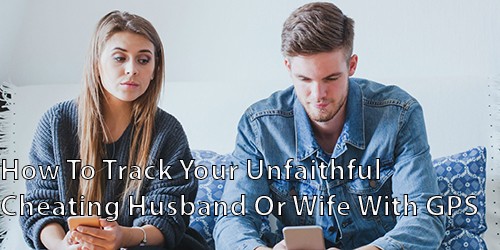 How to Track Your unfaithful Cheating Husband