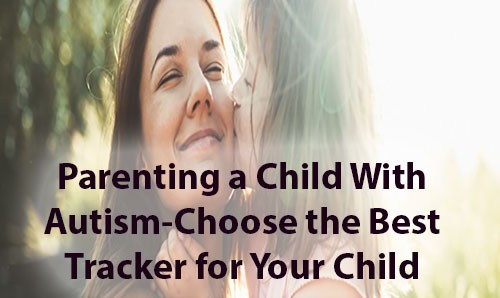 Parenting a Child With Autism - Choose the best GPS Tracker for Your Child