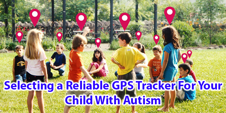 Selecting a reliable GPS Tracker for your child with Autism