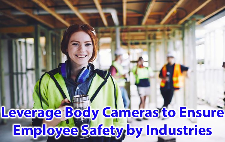 Leverage Body cameras to ensure Employee Safety by Industries
