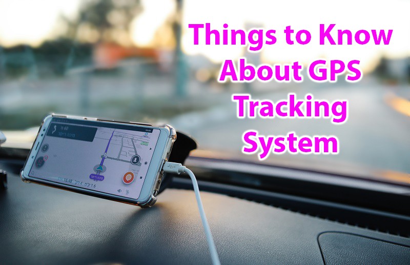 Things to Know About GPS Tracking System