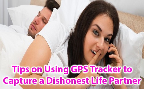 Tips on using GPS Tracker to capture a dishonest life partner
